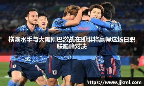 横滨水手与大阪刚巴激战在即谁将赢得这场日职联巅峰对决